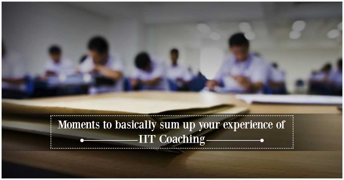 Few Moments That Basically will Sum Up Your IIT Coaching Experience