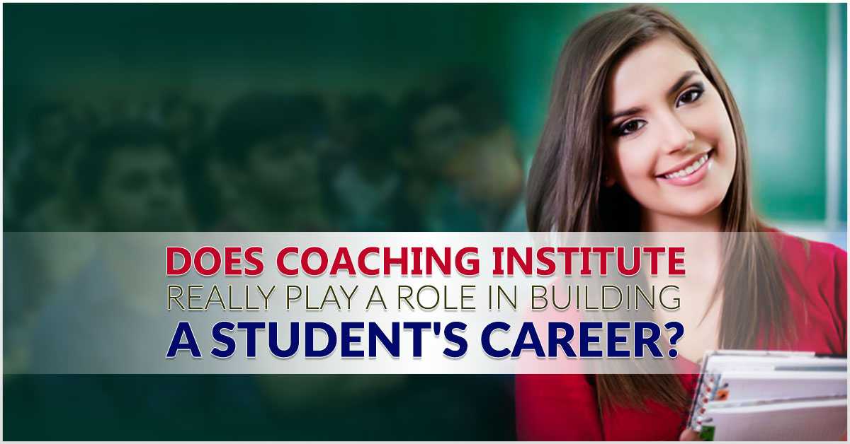 Does Coaching Institute Really Play a Role in Building a Student's Career?